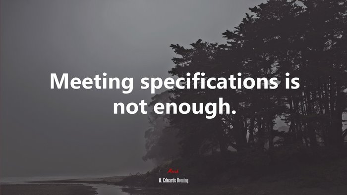 Meeting specifications is not enough. | W. Edwards Deming quote