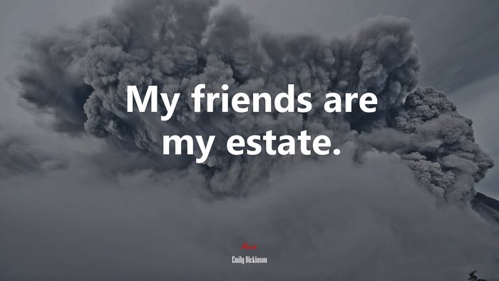 My friends are my estate. | Emily Dickinson quote