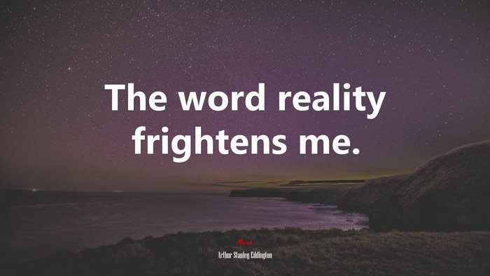 The word reality frightens me. | Arthur Stanley Eddington quote
