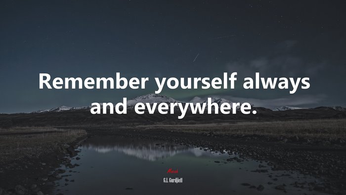 Remember yourself always and everywhere. | G.I. Gurdjieff quote