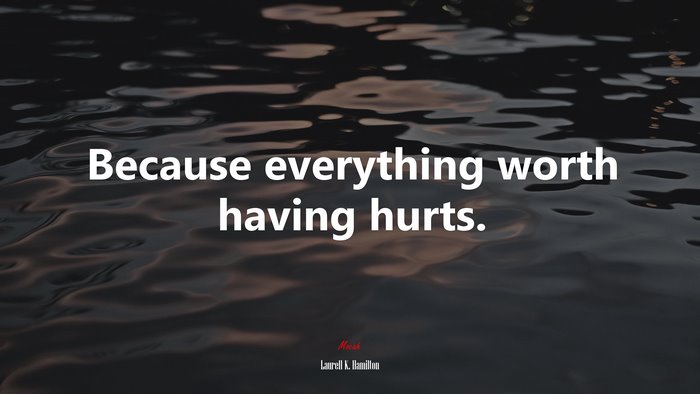Because everything worth having hurts. | Laurell K. Hamilton quote