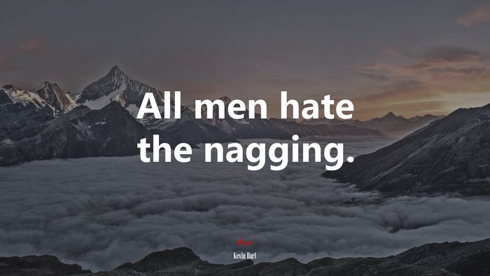 All men hate the nagging. | Kevin Hart quote