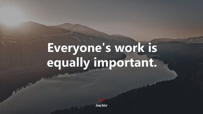 Everyone’s work is equally important. | Jenny Holzer quote