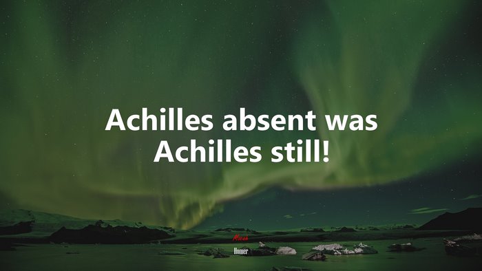 Achilles absent was Achilles still! | Homer quote