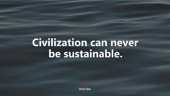 Civilization can never be sustainable. | Derrick Jensen quote