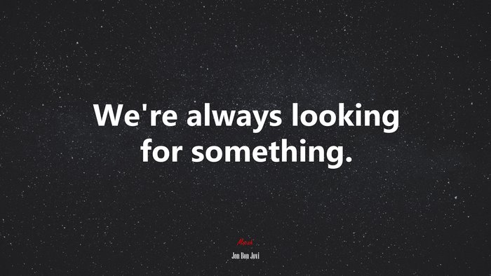 We’re always looking for something. | Jon Bon Jovi quote