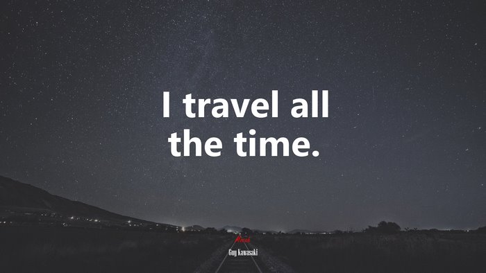 I travel all the time. | Guy Kawasaki quote