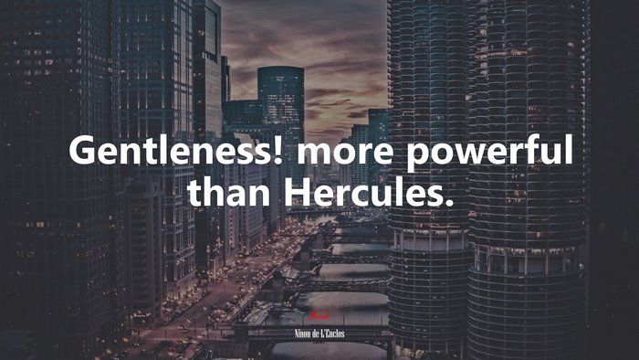 Gentleness! more powerful than Hercules. | Ninon de LEnclos quote