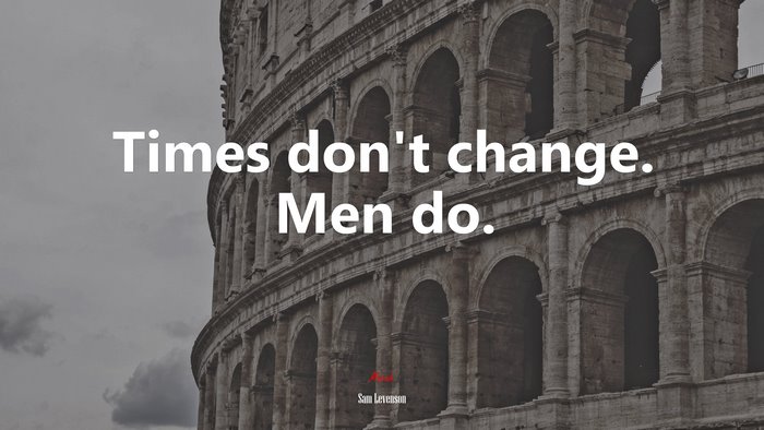 Times don’t change. Men do. | Sam Levenson quote