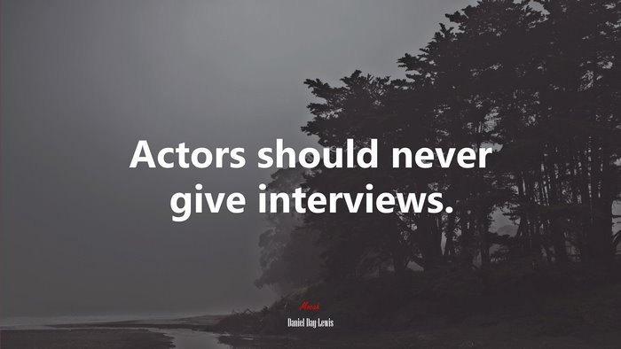 Actors should never give interviews. | Daniel Day-Lewis quote