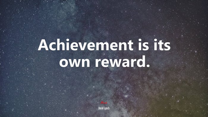 Achievement is its own reward. | David Lynch quote
