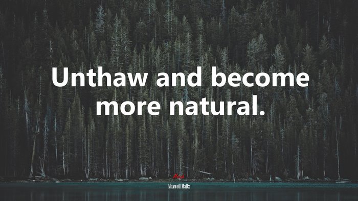 Unthaw and become more natural. | Maxwell Maltz quote