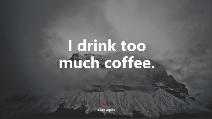 I drink too much coffee. | Julianna Margulies quote