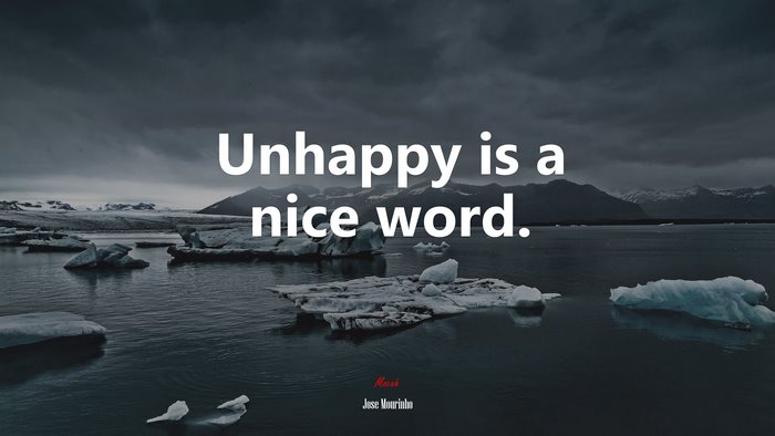 Unhappy is a nice word. | Jose Mourinho quote