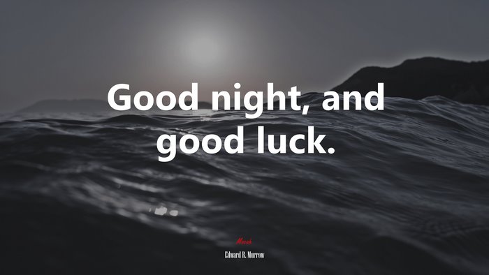 Good night, and good luck. | Edward R. Murrow quote