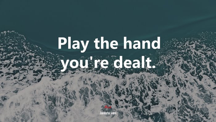 Play the hand you’re dealt. | Jawaharlal Nehru quote