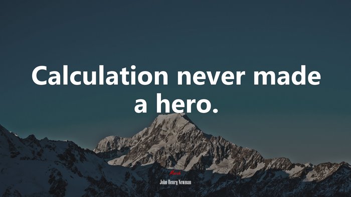 Calculation never made a hero. | John Henry Newman quote