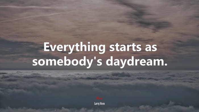Everything starts as somebody’s daydream. | Larry Niven quote
