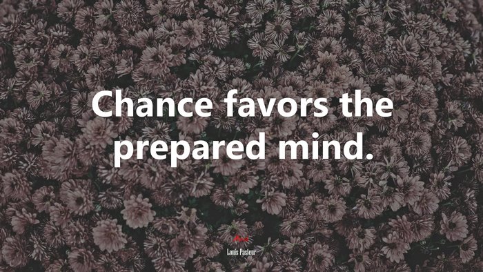 Chance favors the prepared mind. | Louis Pasteur quote