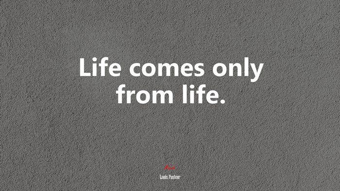 Life comes only from life. | Louis Pasteur quote