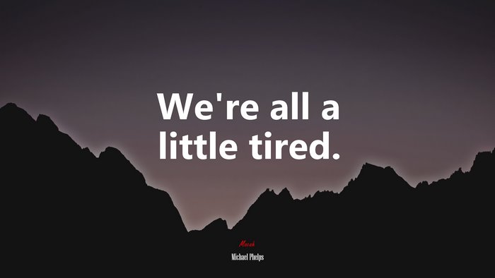 We’re all a little tired. | Michael Phelps quote