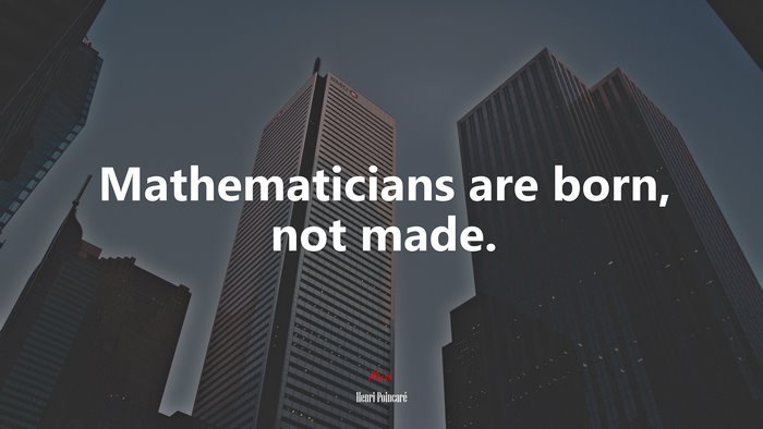 Mathematicians are born, not made. | Henri Poincaré quote