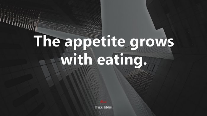The appetite grows with eating. | François Rabelais quote