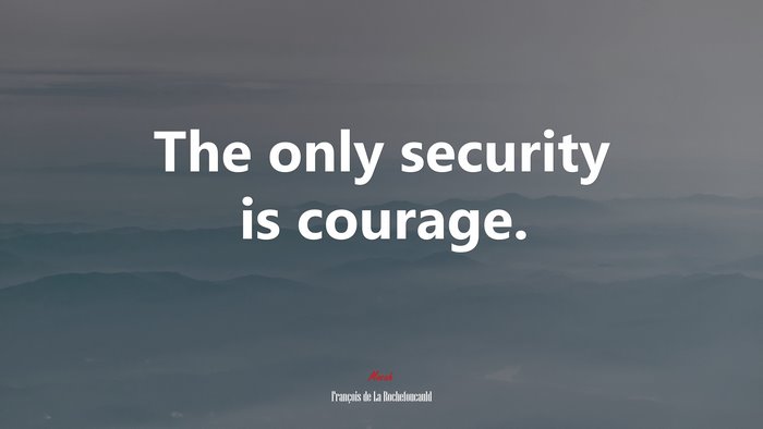 The only security is courage. | François de La Rochefoucauld quote