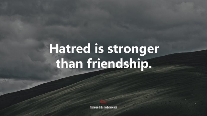 Hatred is stronger than friendship. | François de La Rochefoucauld quote