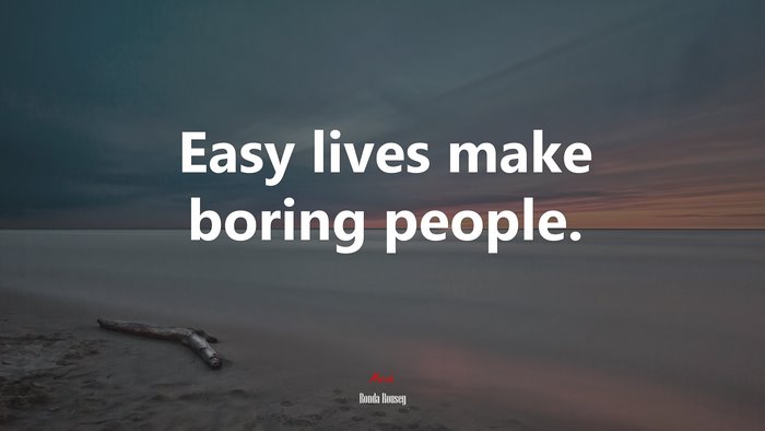 Easy lives make boring people. | Ronda Rousey quote
