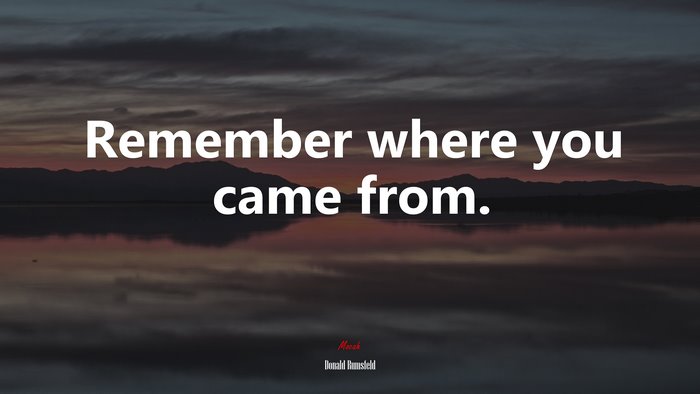 Remember where you came from. | Donald Rumsfeld quote
