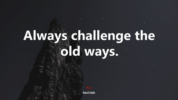 Always challenge the old ways. | Howard Schultz quote