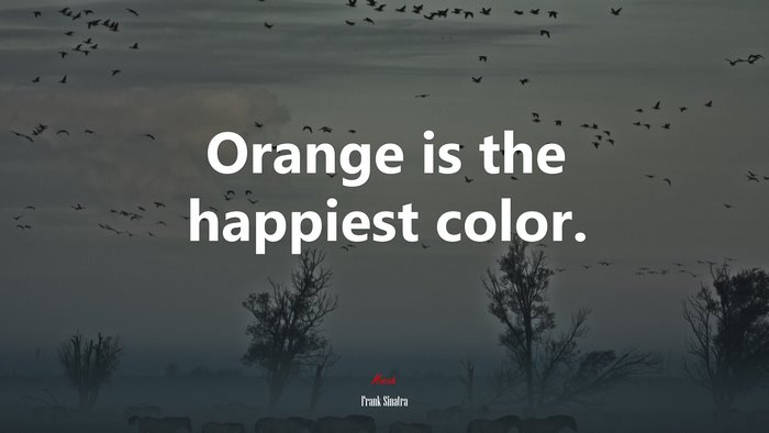 Orange is the happiest color. | Frank Sinatra quote
