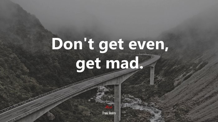 Don’t get even, get mad. | Frank Sinatra quote