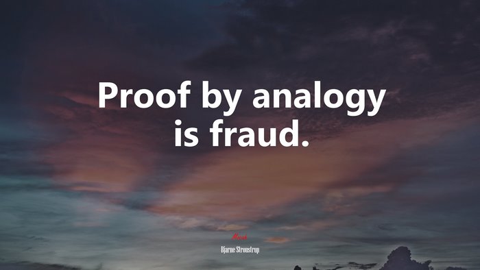 Proof by analogy is fraud. | Bjarne Stroustrup quote