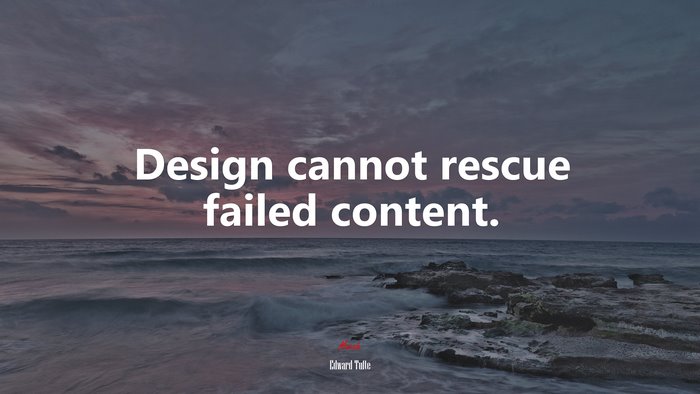Design cannot rescue failed content. | Edward Tufte quote
