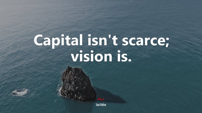 Capital isn’t scarce; vision is. | Sam Walton quote