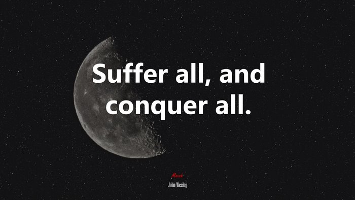 Suffer all, and conquer all. | John Wesley quote