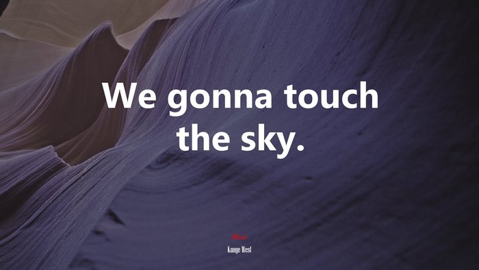 We gonna touch the sky. | Kanye West quote