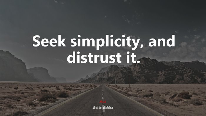 Seek simplicity, and distrust it. | Alfred North Whitehead quote