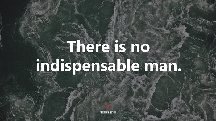 There is no indispensable man. | Woodrow Wilson quote