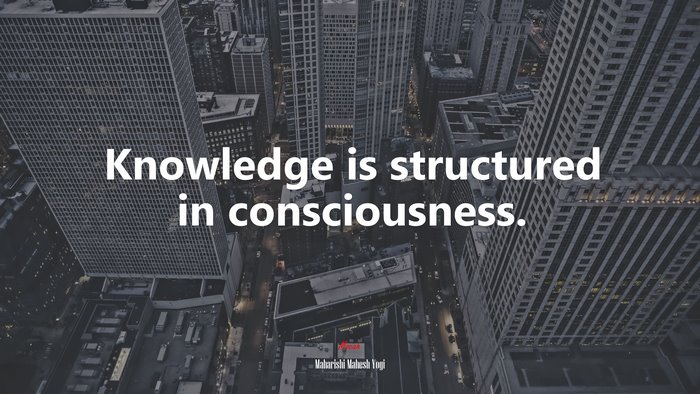 Knowledge is structured in consciousness. | Maharishi Mahesh Yogi quote