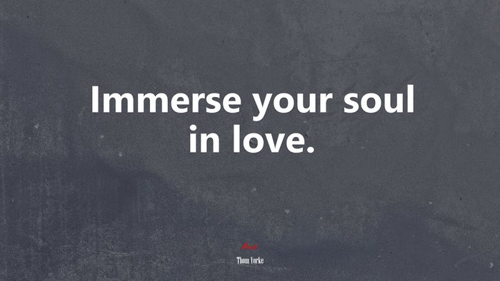 Immerse your soul in love. | Thom Yorke quote