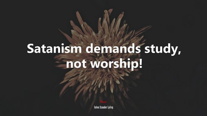 Satanism demands study, not worship! | Anton Szandor LaVey quote
