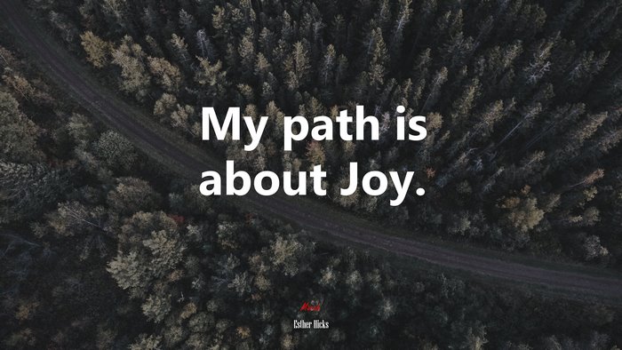 My path is about Joy. | Esther Hicks quote