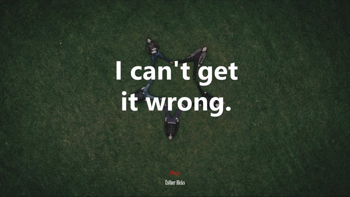 I can’t get it wrong. | Esther Hicks quote