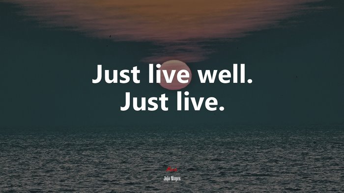 Just live well. Just live. | Jojo Moyes quote