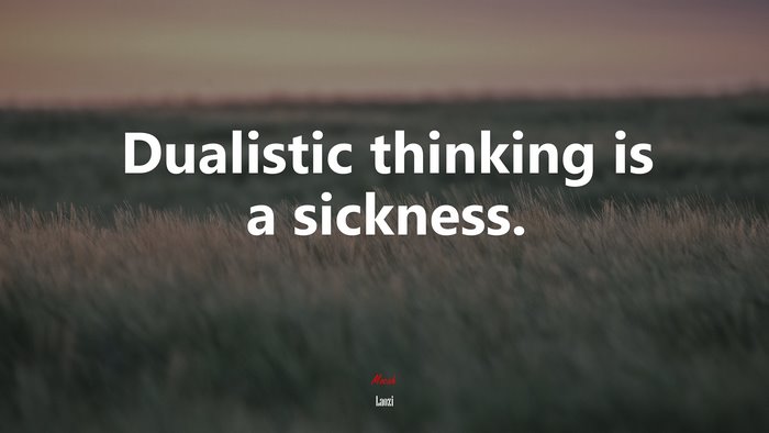 Dualistic thinking is a sickness. | Laozi quote