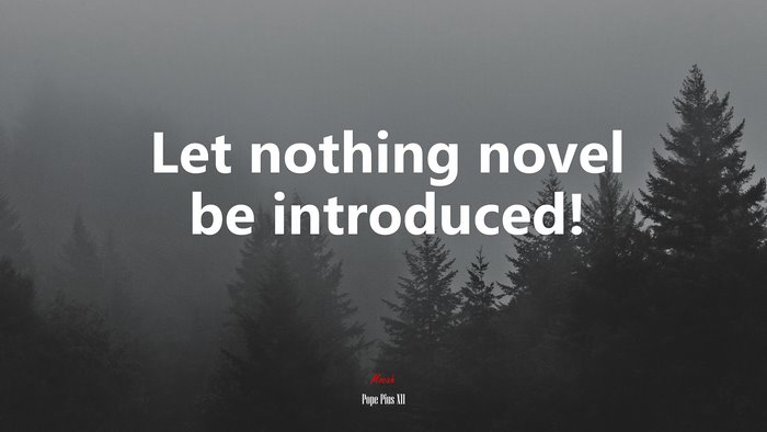 Let nothing novel be introduced! | Pope Pius XII quote