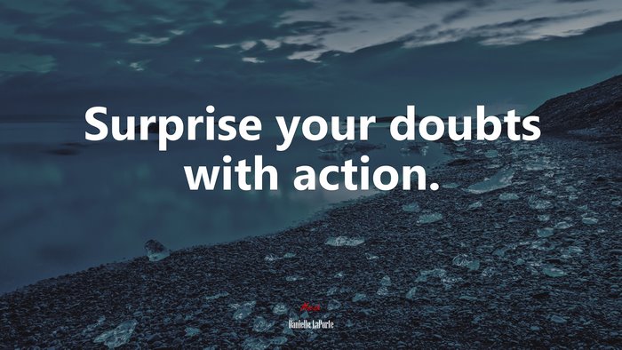 Surprise your doubts with action. | Danielle LaPorte quote